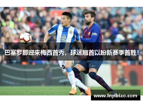 巴塞罗那迎来梅西首秀，球迷翘首以盼新赛季首胜！