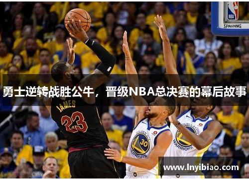 勇士逆转战胜公牛，晋级NBA总决赛的幕后故事