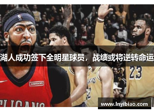 湖人成功签下全明星球员，战绩或将逆转命运