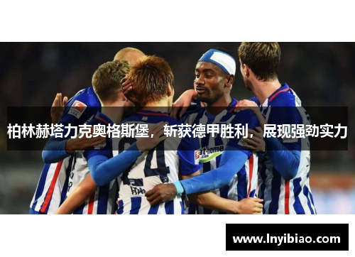 柏林赫塔力克奥格斯堡，斩获德甲胜利，展现强劲实力