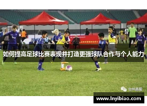 如何提高足球比赛表现并打造更强球队合作与个人能力