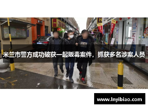 米兰市警方成功破获一起贩毒案件，抓获多名涉案人员