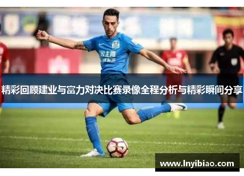 精彩回顾建业与富力对决比赛录像全程分析与精彩瞬间分享