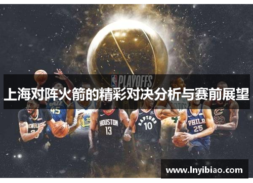 上海对阵火箭的精彩对决分析与赛前展望