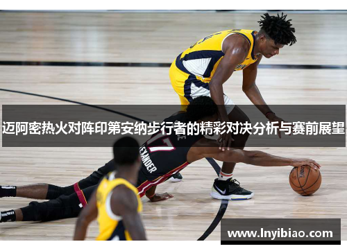 迈阿密热火对阵印第安纳步行者的精彩对决分析与赛前展望